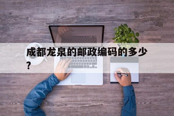 成都龙泉的邮政编码的多少?
